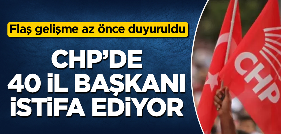 Flaş gelişme! CHP'de 40 il başkanı istifa ediyor