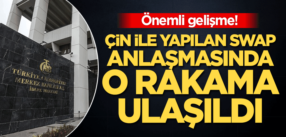 Flaş gelişme! Çin ile yapılan swap anlaşmasında o rakama ulaşıldı