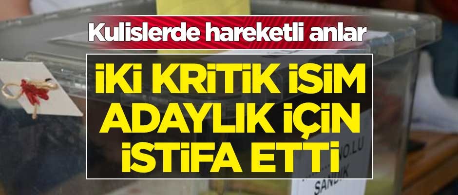 Flaş gelişme! İki kritik isim adaylık için istifa etti