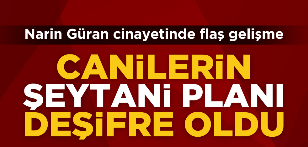 Flaş gelişme! Narin Güran cinayetinde şeytani plan deşifre oldu