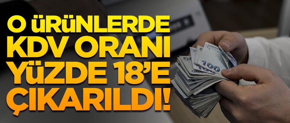 Flaş gelişme! O ürünlerde KDV oranı, yüzde 18'e çıkarıldı