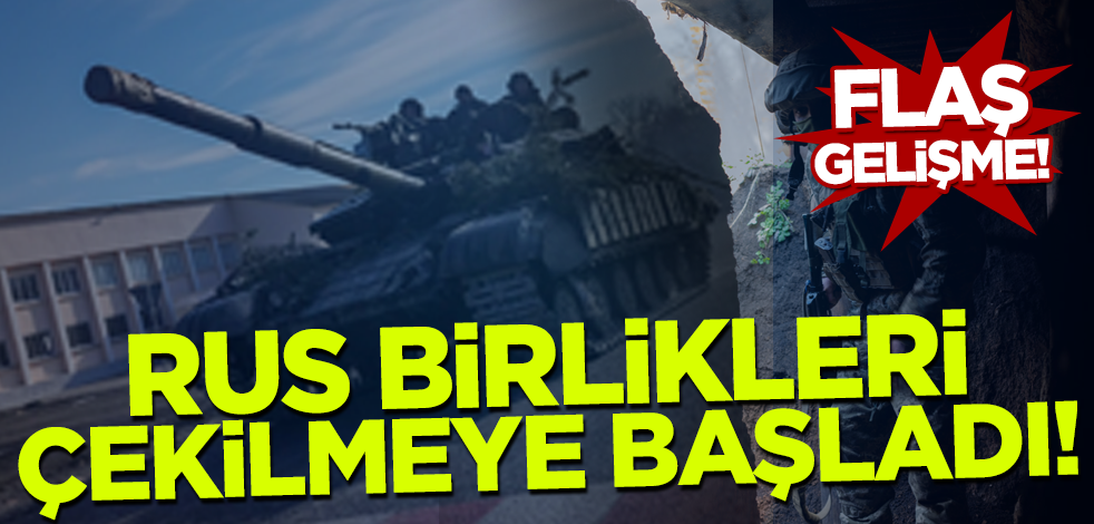 Flaş gelişme! Rus birlikleri çekilmeye başladı