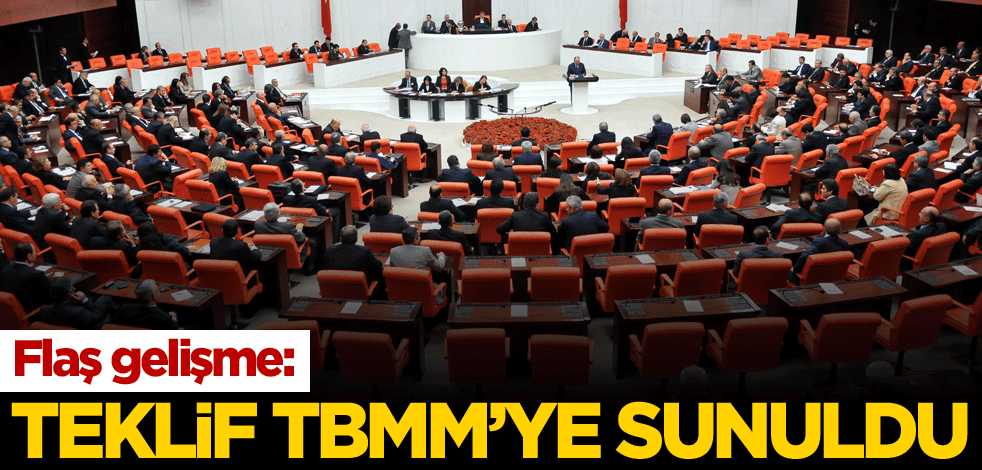 Flaş gelişme! Teklif TBMM'ye sunuldu