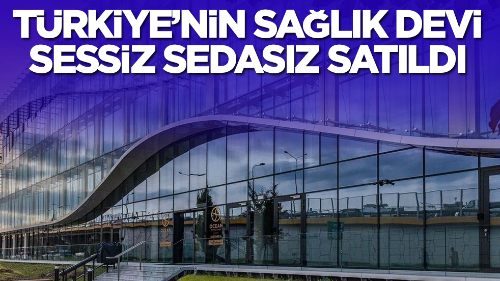 Flaş gelişme: Türkiye'nin sağlık devi sessiz sedasız satıldı