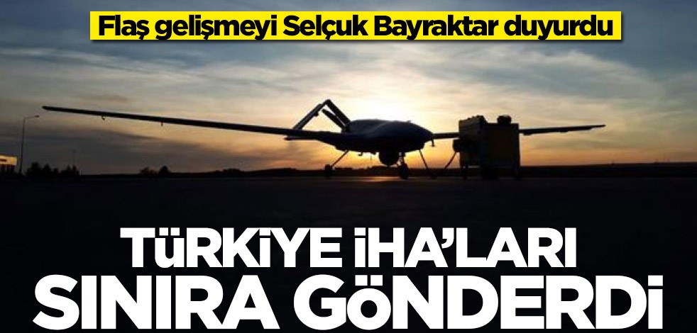 Flaş gelişmeyi Selçuk Bayraktar duyurdu! Türkiye İHA'ları sınıra gönderdi