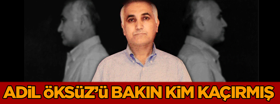 Flaş iddia! Adil Öksüz’ü bakın kim kaçırmış