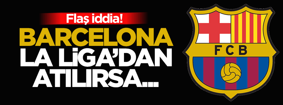 Flaş iddia! Barcelona La Liga'dan atılırsa....