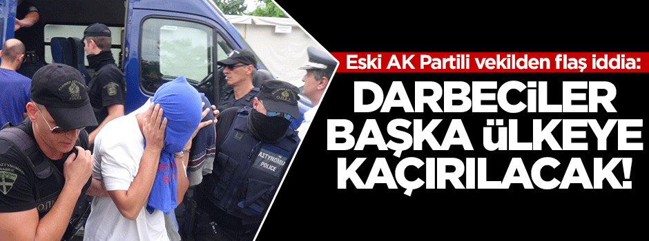Flaş iddia: Darbeciler başka ülkeye kaçırılacak!