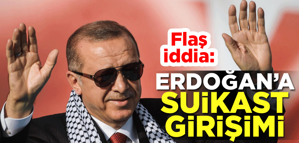 Flaş iddia! "Erdoğan’a suikast girişimi"