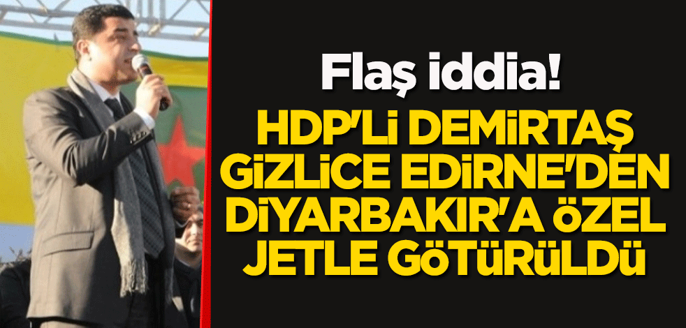 Flaş iddia: HDP'li Selahattin Demirtaş, gizlice Edirne'den Diyarbakır'a özel jetle götürüldü