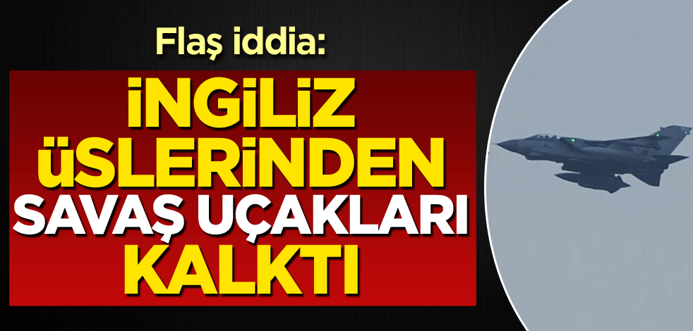 Flaş iddia: İngiliz üslerinden savaş uçakları kalktı