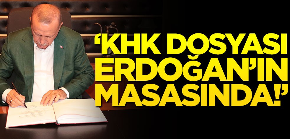 Flaş iddia! "KHK dosyası Erdoğan'ın masasında"