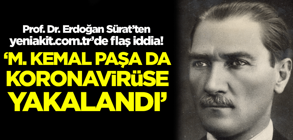 Flaş iddia! 'M. Kemal Paşa da koronavirüse yakalandı'