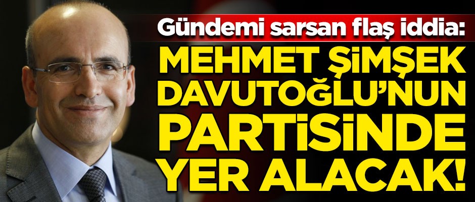 Flaş iddia! "Mehmet Şimşek, Ahmet Davutoğlu'nun partisinde yer alacak"