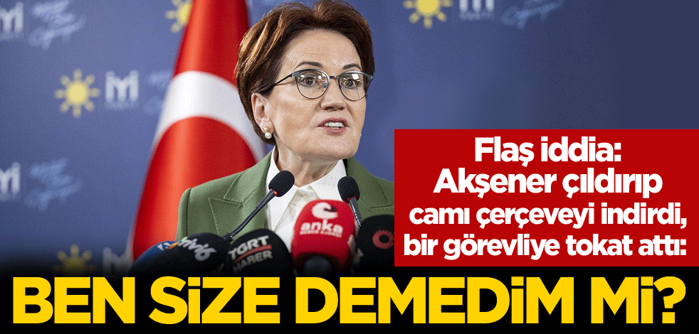 Flaş iddia: Meral Akşener çıldırıp camı çerçeveyi indirdi, bir görevliye tokat attı: Ben size demedim mi?
