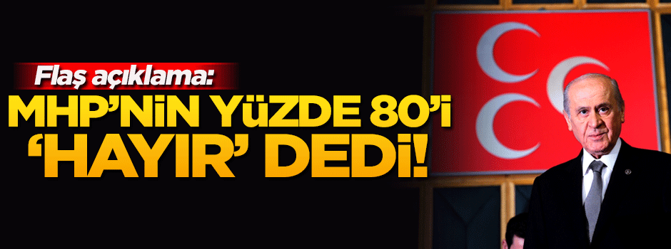 Flaş iddia: MHP tabanının yüzde 80'i 'hayır' verdi