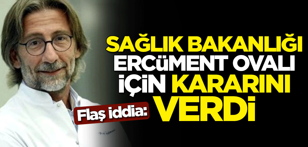 Flaş iddia: Sağlık Bakanlığı Ercüment Ovalı için kararını verdi