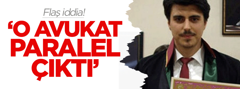 Flaş iddia: Sol jargonlu avukat paralel çıktı