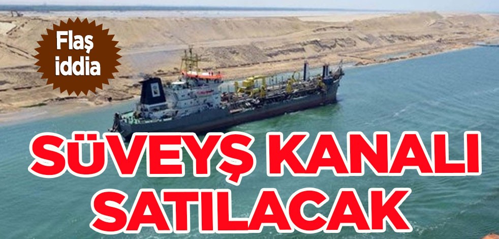 Flaş iddia: Süveyş Kanalı satılacak kararı! Süveyş Kanalı'nın işletmesi yabancılara satıldı mı? Mısır açıkladı!