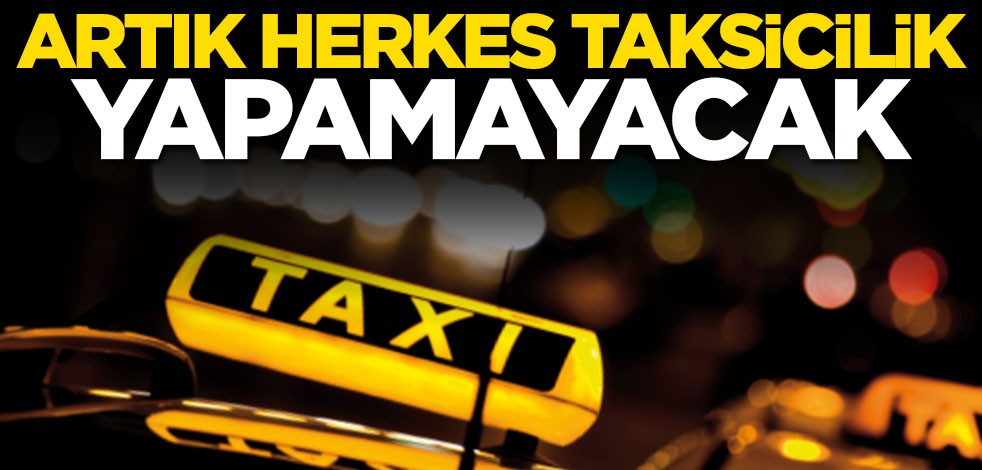 Flaş karar! Artık herkes taksicilik yapamayacak