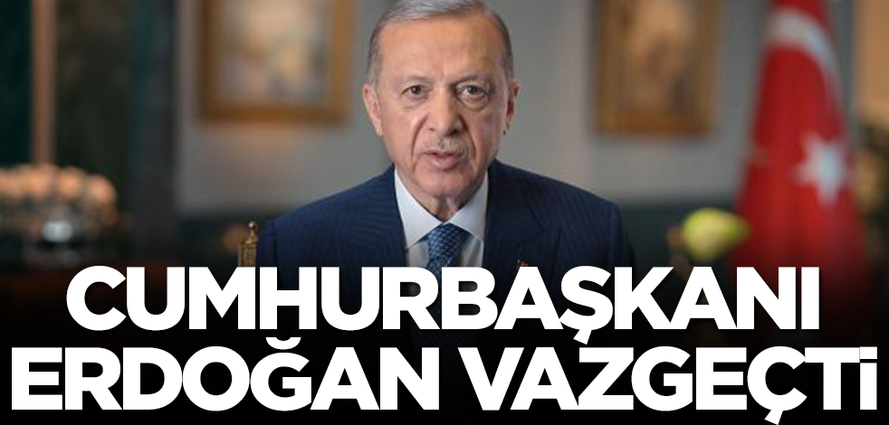 Flaş karar! Başkan Erdoğan vazgeçti