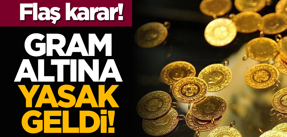 Flaş karar: Gram altına yasak geldi!