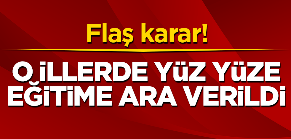 Flaş karar! O illerimizde yüz yüze eğitime ara verildi