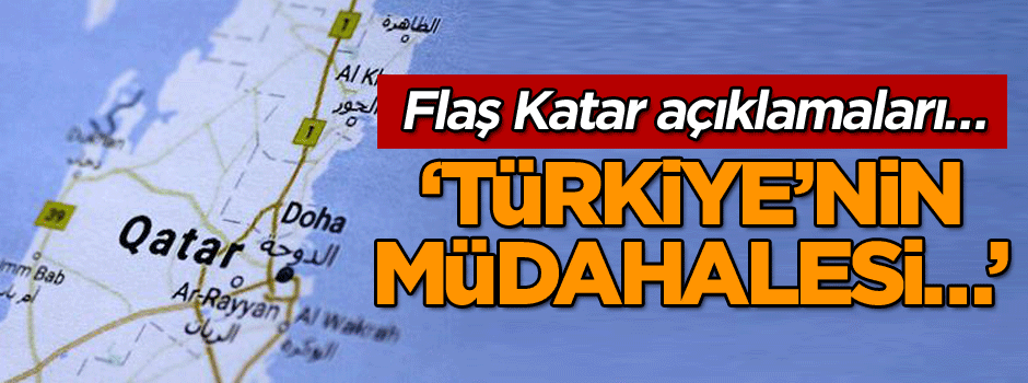 Flaş Katar açıklamaları… ‘Türkiye’nin müdahalesi…’