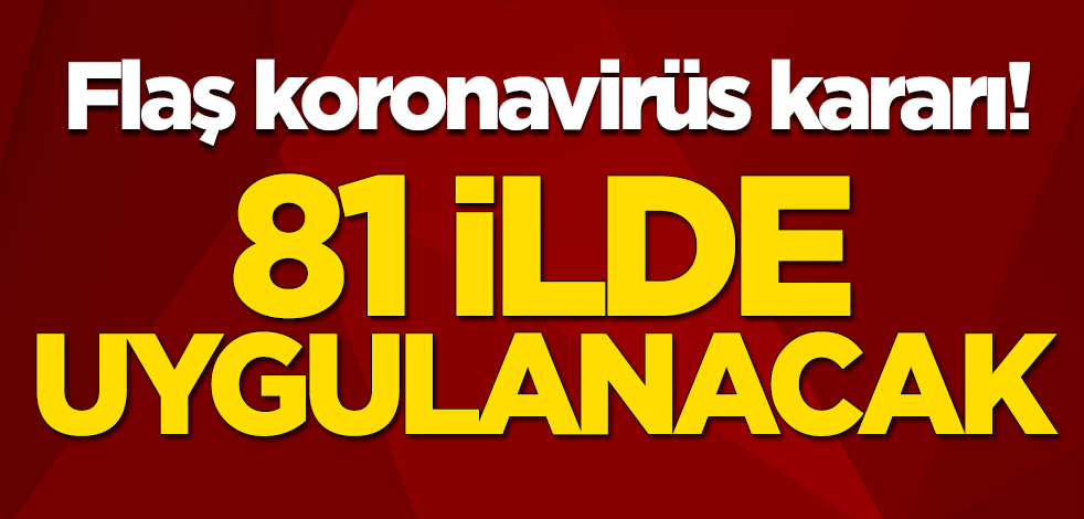 Flaş koronavirüs kararı! 81 ilde uygulanacak