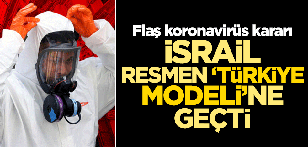 Flaş koronavirüs kararı... İsrail resmen 'Türkiye modeli'ne geçti!