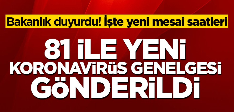 Flaş mesai saatleri kararı! 81 ile yeni koronavirüs genelgesi gönderildi