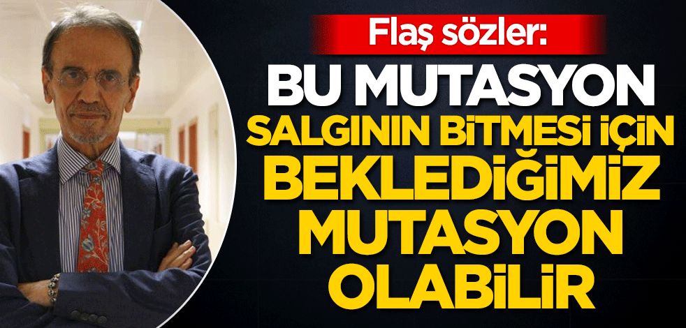 Flaş sözler: Bu mutasyon salgının bitmesi için beklediğimiz mutasyon olabilir