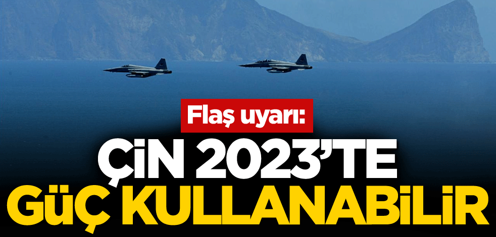 Flaş uyarı: Çin 2023'te güç kullanabilir
