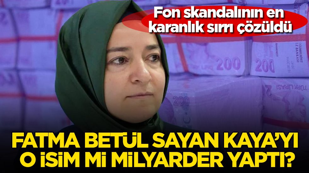 Fon skandalının en karanlık sırrı çözüldü! Fatma Betül Sayan Kaya’yı o isim mi milyarder yaptı?