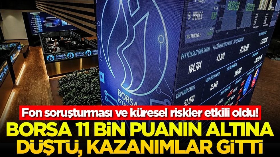 Fon soruşturması ve küresel riskler etkili oldu! Borsa 11 bin puanın altına düştü, kazanımlar gitti!