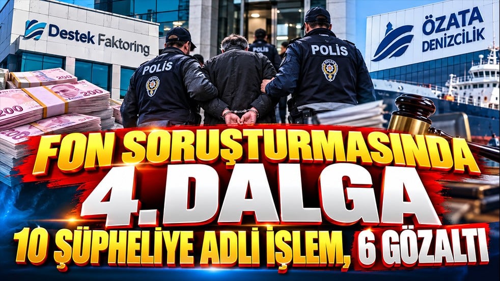 Fon soruşturmasında 4. dalga: 10 şüpheliye adli işlem, 6 gözaltı