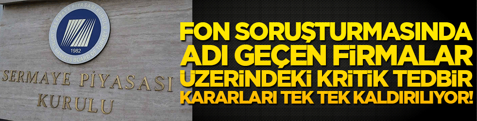 Fon soruşturmasında adı geçen firmalar üzerindeki kritik tedbir kararları tek tek kaldırılıyor!