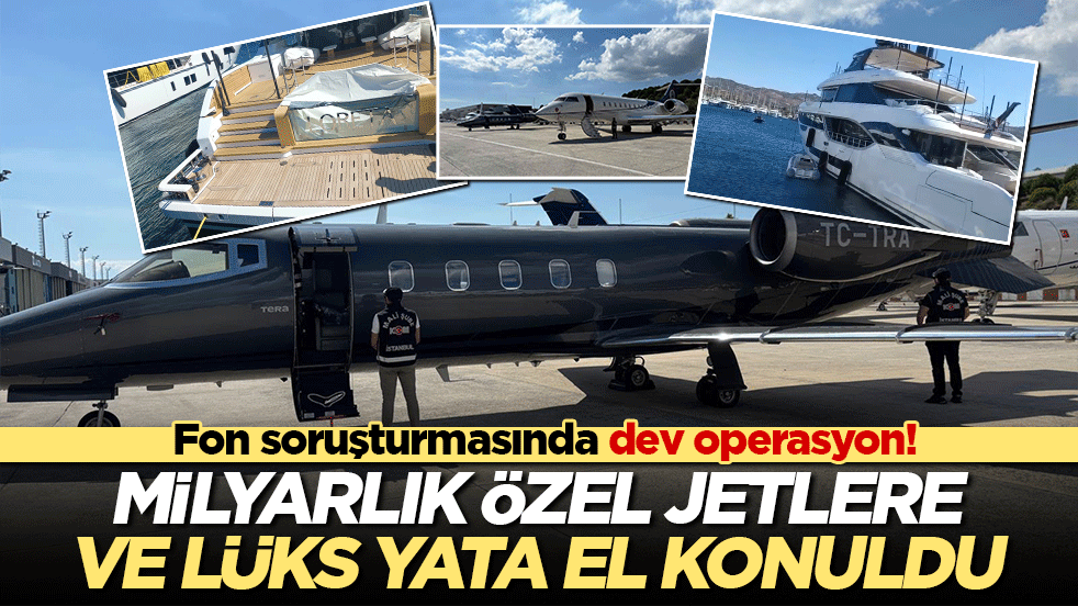 Fon soruşturmasında dev operasyon! Milyarlık özel jetlere ve lüks yata el konuldu!