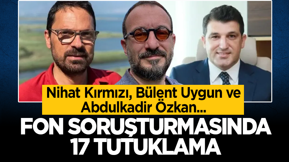 Fon soruşturmasında kritik gelişme: Nihat Kırmızı, Abdulkadir Özkan ve Bülent Uygun tutuklandı