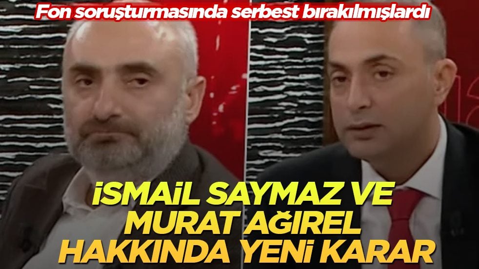 Fon soruşturmasında serbest bırakılmışlardı! İsmail Saymaz ve Murat Ağırel hakkında yeni karar