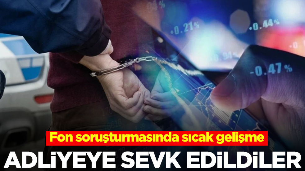 Fon soruşturmasında sıcak gelişme: Adliyeye sevk edildiler