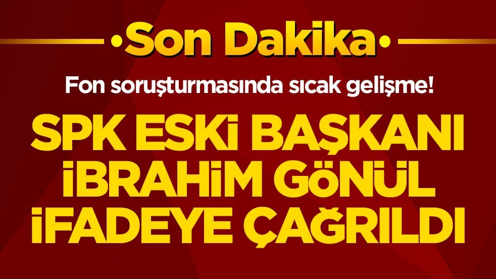 Fon soruşturmasında sıcak gelişme! SPK eski başkanı İbrahim Gönül ifadeye çağrıldı