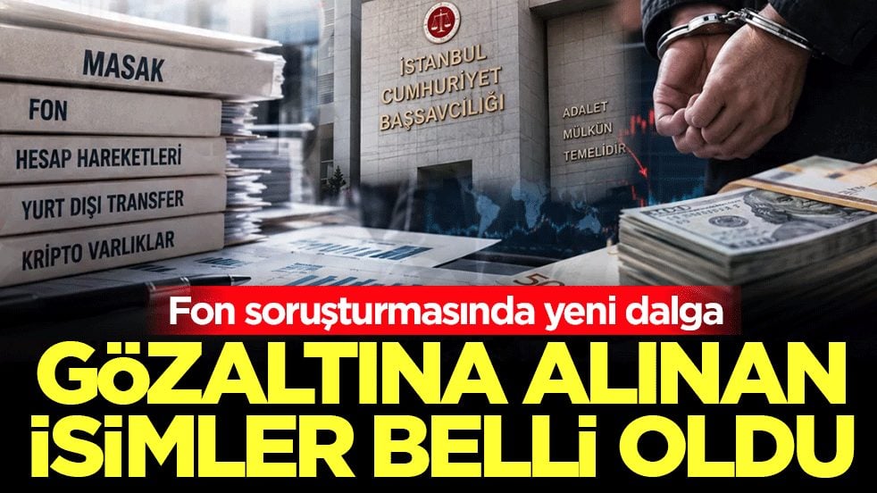 Fon soruşturmasında yeni dalga: Gözaltına alınan isimler belli oldu