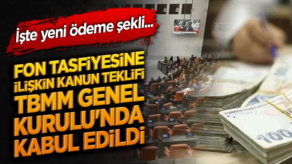 Fon tasfiyesine ilişkin kanun teklifi TBMM Genel Kurulu'nda kabul edildi.