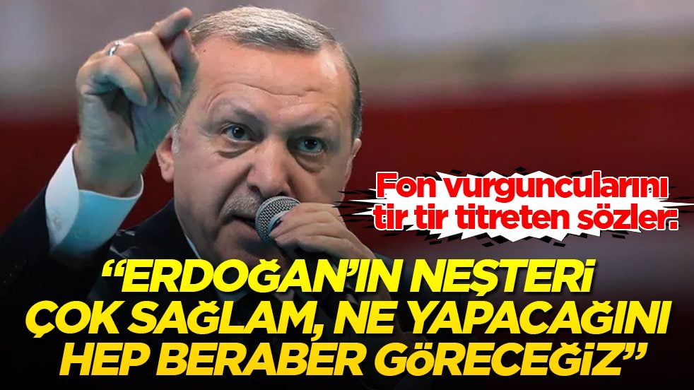 Fon vurguncularını tir tir titreten sözler: Erdoğan’ın neşteri çok sağlam, ne yapacağını hep beraber göreceğiz