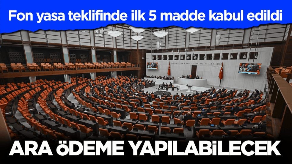 Fon yasa teklifinde ilk 5 madde kabul edildi! Ara ödeme yapılabilecek