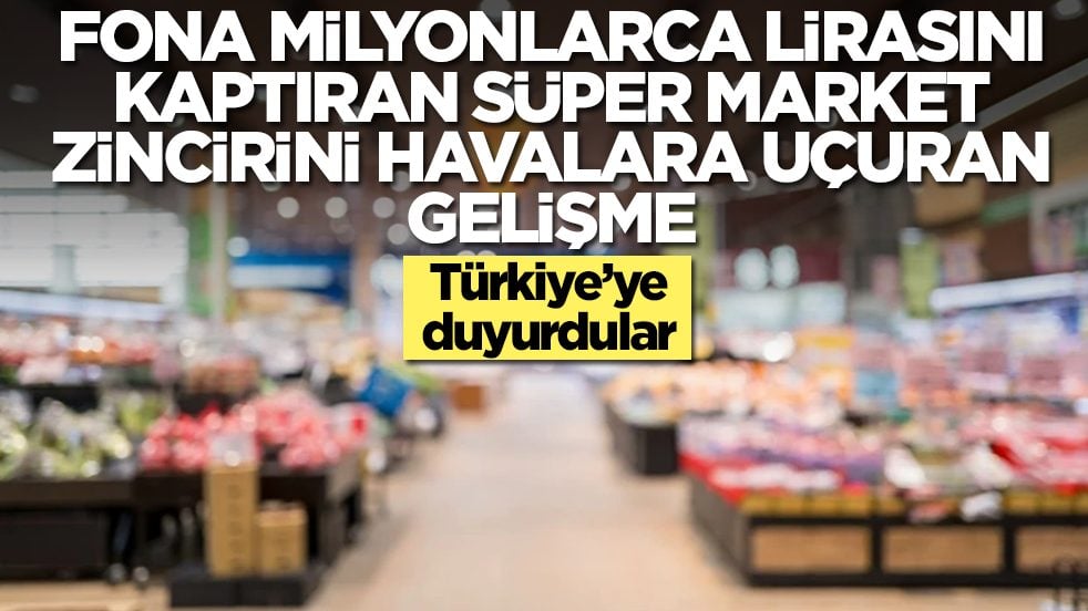 Fona milyonlarca lirasını parasını kaptıran süper market zincirini havalara uçuran gelişme: Türkiye'ye duyurdular