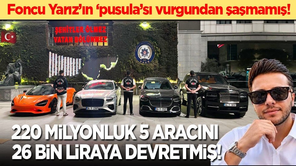 Foncu Yarız’ın ‘pusula’sı vurgundan şaşmamış! 220 milyonluk 5 aracını 26 bin liraya satmış!