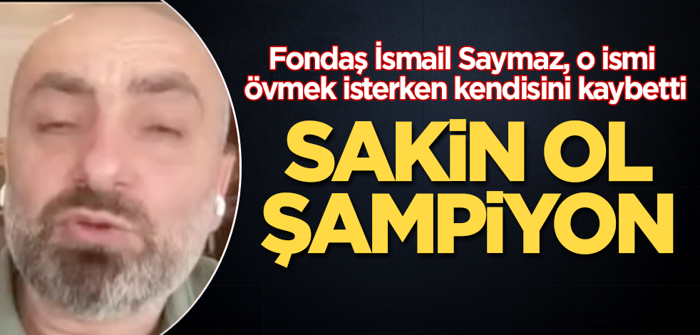 Fondaş İsmail Saymaz, o ismi övmek isterken kendisini kaybetti! Sakin ol şampiyon