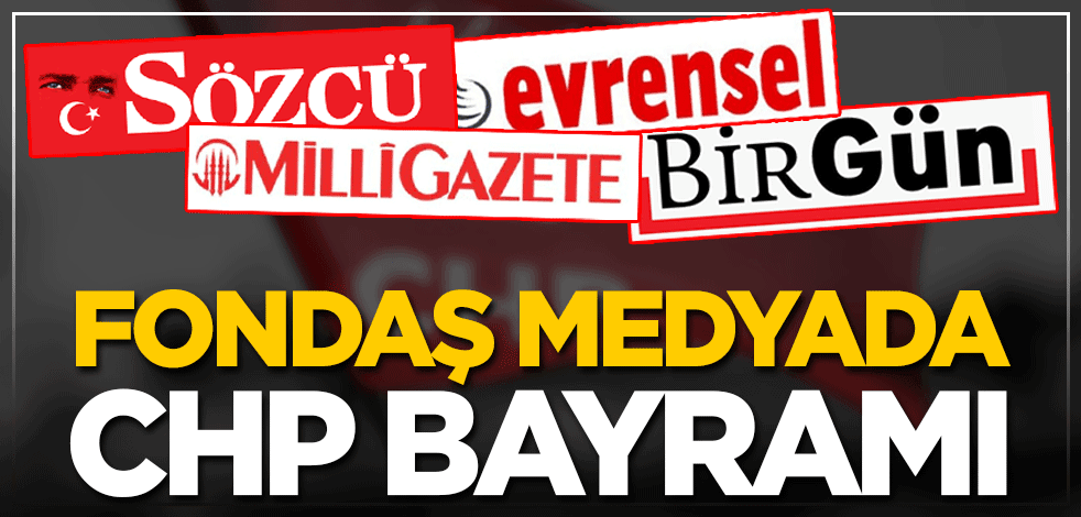 Fondaş medyada CHP bayramı